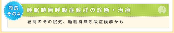特長その4 睡眠時無呼吸症候群の診断・治療 昼間のその眠気、睡眠時無呼吸症候群かも